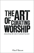 The Art of Curating Worship: Reshaping the Role of Worship Leader - Paperback