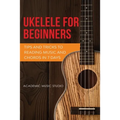 Ukulele for Beginners: Tips and Tricks to Reading Music and Chords in 7 Days - Paperback