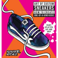 Art of Custom Sneakers: How to Create One-Of-A-Kind Kicks; Paint, Splatter, Dip, Drip, and Color - Paperback