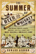 The Summer of Beer and Whiskey: How Brewers, Barkeeps, Rowdies, Immigrants, and a Wild Pennant Fight Made Baseball America's Game - Paperback