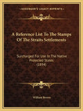 A Reference List To The Stamps Of The Straits Settlements: Surcharged For Use In The Native Protected States (1894) - Paperback