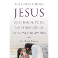 The Good Things Jesus Does For Us, To Us, And Through Us When We Follow Him - Paperback