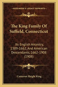 The King Family Of Suffield, Connecticut: Its English Ancestry, 1389-1662, And American Descendants, 1662-1908 (1908) - Paperback
