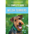 The Complete Guide to Welsh Terriers: Choosing, Preparing for, Training, Grooming, Socializing, Exercising, Feeding, and Loving Your New Welsh Terrier - Paperback