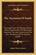 The Ascension Of Isaiah: Translated From The Ethiopic Version, Which, Together With The New Greek Fragment, The Latin Versions And The Latin Tr - Paperback
