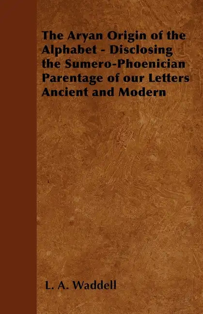 The Aryan Origin of the Alphabet - Disclosing the Sumero-Phoenician Parentage of Our Letters Ancient and Modern - Paperback