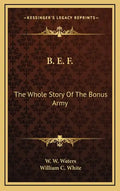 B. E. F.: The Whole Story Of The Bonus Army - Hardcover