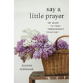 Say a Little Prayer: 101 Ways to Pray Throughout Your Day - Paperback