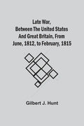 Late War, Between The United States And Great Britain, From June, 1812, To February, 1815 - Paperback