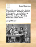Mechanick Exercises: Or the Doctrine of Handy-Works. Applied to the Arts of Smithing Joinery Carpentry Turning Bricklayery. to Which Is Add - Paperback