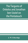 The Targums of Onkelos and Jonathan ben Uzziel on the Pentateuch: with the fragments of the Jerusalem Targum from the Chaldee - Paperback