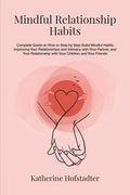 Mindful Relationship Habits: Complete Guide on How to Step by Step Build Mindful Habits Improving Your Relationships and Intimacy with Your Partner - Paperback