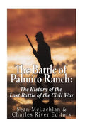 The Battle of Palmito Ranch: The History of the Last Battle of the Civil War - Paperback