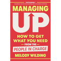 Managing Up: How to Get What You Need from the People in Charge - Hardcover