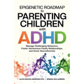 Epigenetic Roadmap to Parenting Children with ADHD: Manage Challenging Behaviors, Foster Harmonious Family Relationships, and Honor Neurodiversity - Paperback