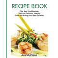 Recipe Book: The Best Food Recipes That Are Delicious, Healthy, Great For Energy And Easy To Make - Paperback
