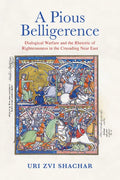 A Pious Belligerence: Dialogical Warfare and the Rhetoric of Righteousness in the Crusading Near East - Hardcover