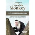 Caring for Capuchin Monkey: A Complete Guide to Capuchin Monkey's Habitat, Diet, Heath, Pro's and Cons Etc. - Paperback