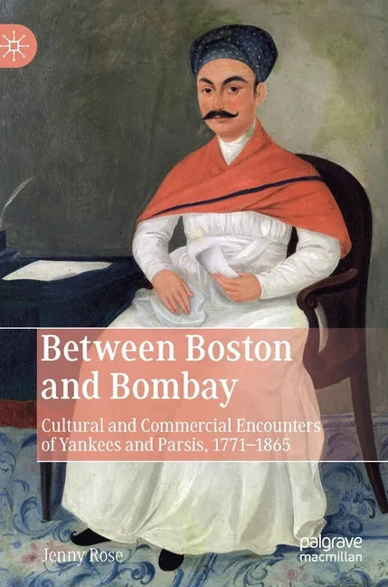 Between Boston and Bombay: Cultural and Commercial Encounters of Yankees and Parsis, 1771-1865 - Hardcover