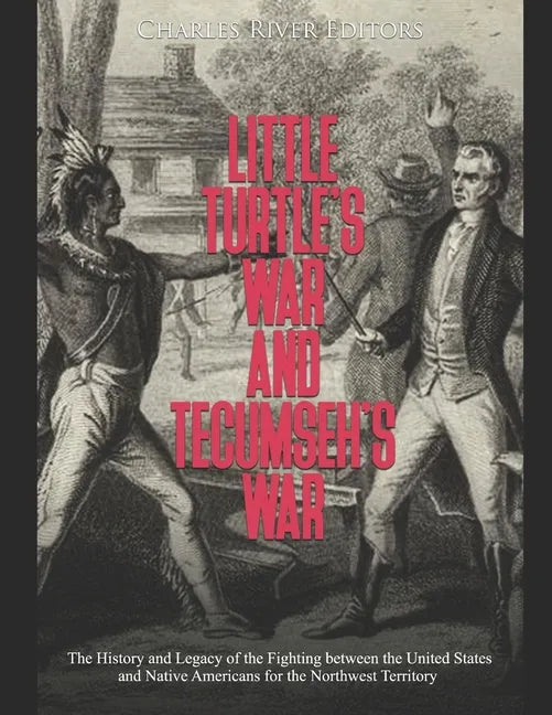 Little Turtle's War and Tecumseh's War: The History and Legacy of the Fighting between the United States and Native Americans for the Northwest Territ - Paperback