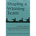 Shaping a Winning Team: A Leader's Guide to Hiring, Assessing, and Developing the People You Need to Succeed - Hardcover