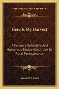 Here Is My Harvest: A Farmer's Reflective and Humorous Essays about Life in Rural Pennsylvania - Paperback