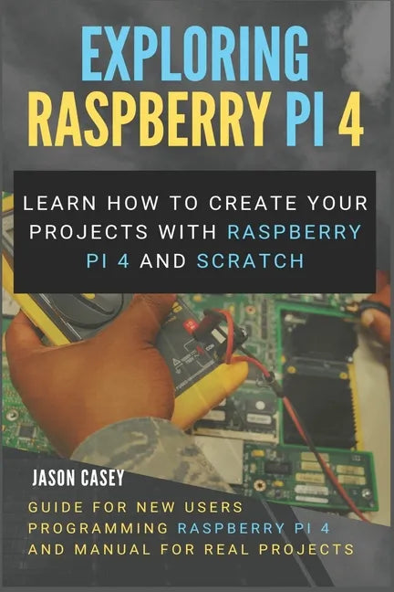 Exploring Raspberry Pi 4: Learn how to create your projects with Raspberry Pi 4 and Scratch, Guide for New Users Programming Raspberry Pi 4 and - Paperback
