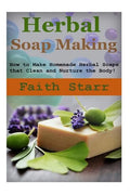 Herbal Soap Making: How to Make Homemade Herbal Soaps that Clean and Nurture the Body! - Paperback