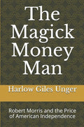 The Magick Money Man: Robert Morris and the Price of American Independence - Paperback