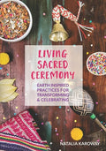 Living Sacred Ceremony: Earth Inspired Practices For Transforming & Celebrating - Paperback