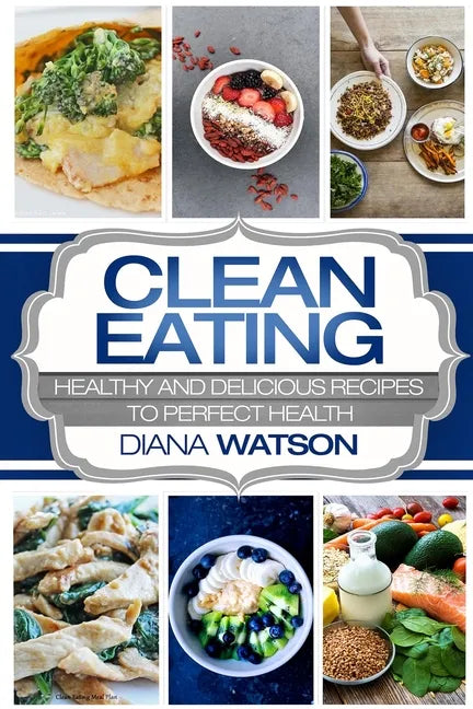 Clean Eating For Beginners: Healthy and Delicious Recipes to Perfect Health (Clean Eating Meal Prep & Clean Eating Cookbook) - Paperback