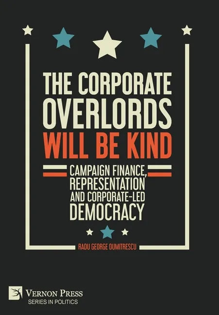 The Corporate Overlords will be Kind: Campaign Finance, Representation and Corporate-led Democracy - Hardcover