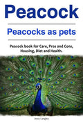 Peacock. Peacocks as pets. Peacock book for Care, Pros and Cons, Housing, Diet and Health. - Paperback