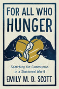 For All Who Hunger: Searching for Communion in a Shattered World - Hardcover