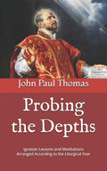 Probing the Depths: Ignatian Lessons and Meditations Arranged According to the Liturgical Year - Paperback