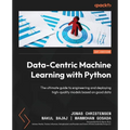 Data-Centric Machine Learning with Python: The ultimate guide to engineering and deploying high-quality models based on good data - Paperback