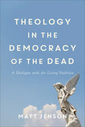 Theology in the Democracy of the Dead: A Dialogue with the Living Tradition - Paperback