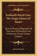 Scotland's Royal Line, the Tragic House of Stuart: With a Personal Biography of That Hero of Romance and Misfortune, Prince Charles Edward - Paperback