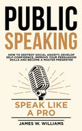 Public Speaking: Speak Like a Pro - How to Destroy Social Anxiety, Develop Self-Confidence, Improve Your Persuasion Skills, and Become - Paperback