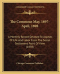 The Commons May, 1897-April, 1898: A Monthly Record Devoted to Aspects of Life and Labor from the Social Settlement Point of View (1898) - Paperback