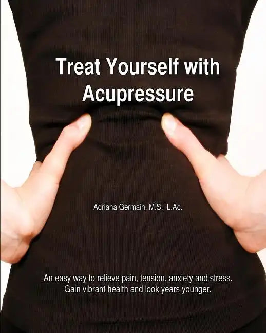 Treat Yourself with Acupressure: An easy way to relieve pain, tension, anxiety and stress. Gain vibrant health and look years younger. - Paperback