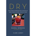 Dry: Delicious Handcrafted Cocktails and Other Clever Concoctions - Seasonal, Refreshing, Alcohol-Free - Hardcover