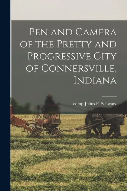 Pen and Camera of the Pretty and Progressive City of Connersville, Indiana - Paperback