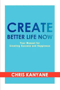 Create Better Life Now: Your Manual for Creating Success and Happiness - Paperback