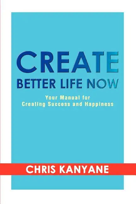 Create Better Life Now: Your Manual for Creating Success and Happiness - Paperback