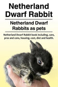 Netherland Dwarf Rabbit. Netherland Dwarf Rabbits as pets. Netherland Dwarf Rabbit book including pros and cons, care, housing, cost, diet and health. - Paperback