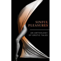 Sinful Pleasures: An Anthology of Erotic Tales - Paperback