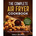 The Complete Air Fryer Cookbook: 100 Quick, Easy, Healthy And Delicious Air Fryer Recipes for Beginners. Fry, Roast and Bake Every Day - Paperback