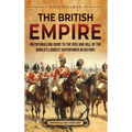 The British Empire: An Enthralling Guide to the Rise and Fall of the World's Largest Superpower in History - Hardcover
