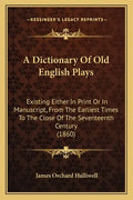 A Dictionary of Old English Plays: Existing Either in Print or in Manuscript, from the Earliest Times to the Close of the Seventeenth Century (1860) - Paperback